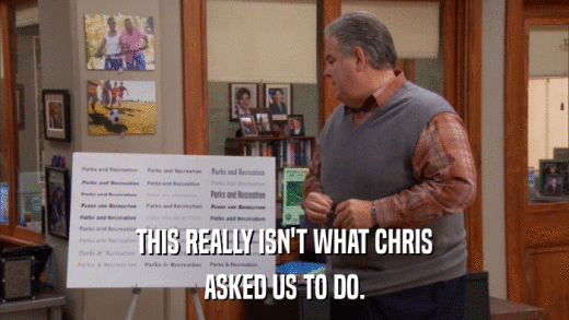 THIS REALLY ISN'T WHAT CHRIS ASKED US TO DO. 