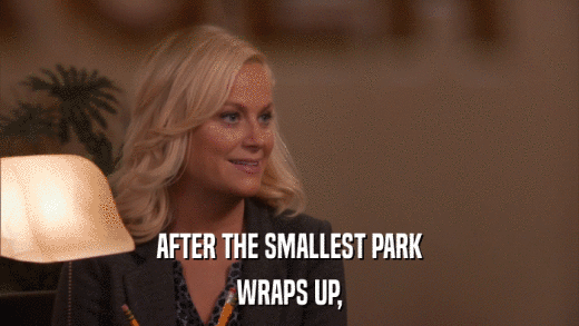 AFTER THE SMALLEST PARK WRAPS UP, 