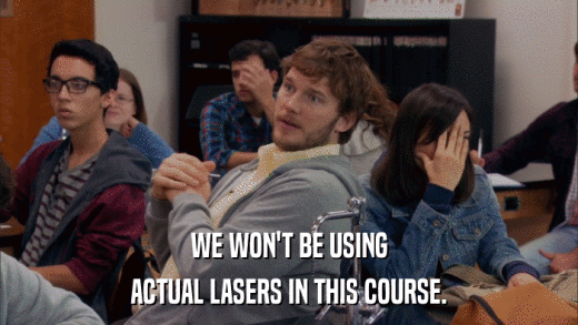WE WON'T BE USING ACTUAL LASERS IN THIS COURSE. 