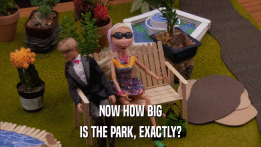 NOW HOW BIG IS THE PARK, EXACTLY? 