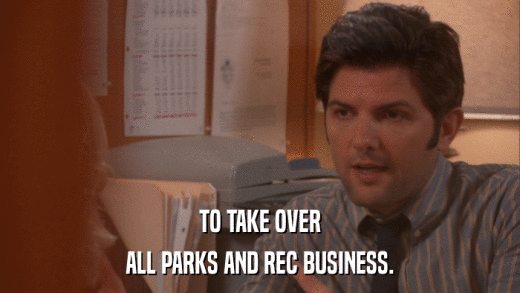 TO TAKE OVER ALL PARKS AND REC BUSINESS. 