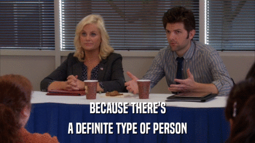 BECAUSE THERE'S A DEFINITE TYPE OF PERSON 