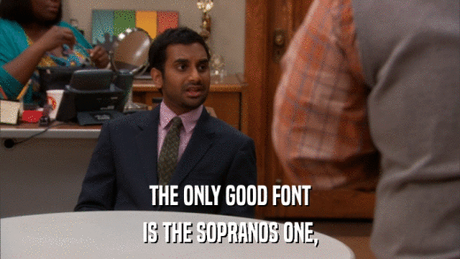 THE ONLY GOOD FONT IS THE SOPRANOS ONE, 