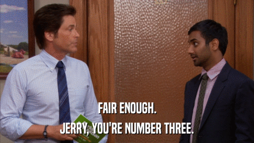 FAIR ENOUGH. JERRY, YOU'RE NUMBER THREE. 