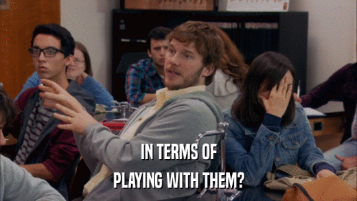 IN TERMS OF PLAYING WITH THEM? 