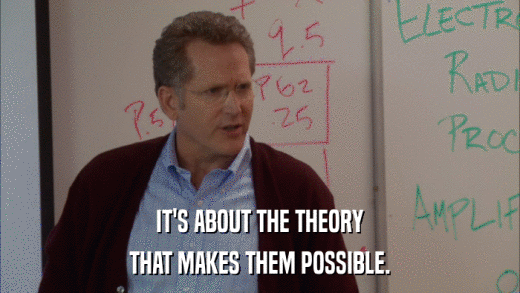 IT'S ABOUT THE THEORY THAT MAKES THEM POSSIBLE. 