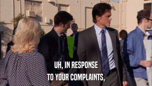 UH, IN RESPONSE TO YOUR COMPLAINTS, 