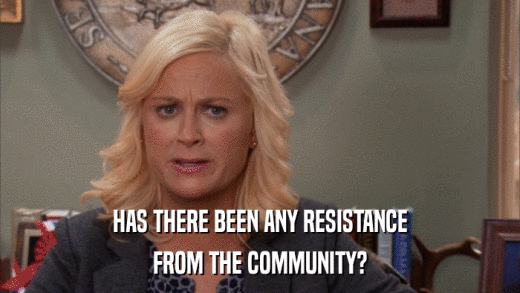 HAS THERE BEEN ANY RESISTANCE FROM THE COMMUNITY? 