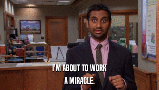 I'M ABOUT TO WORK A MIRACLE. 