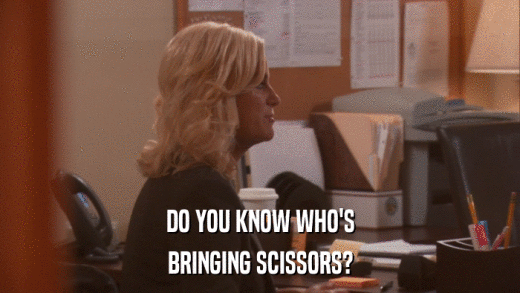 DO YOU KNOW WHO'S BRINGING SCISSORS? 
