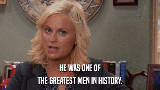 HE WAS ONE OF THE GREATEST MEN IN HISTORY. 
