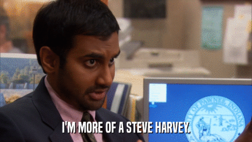 I'M MORE OF A STEVE HARVEY.  