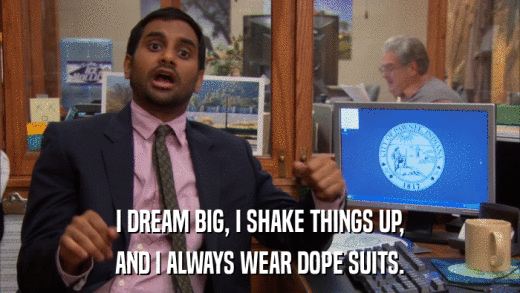 I DREAM BIG, I SHAKE THINGS UP, AND I ALWAYS WEAR DOPE SUITS. 