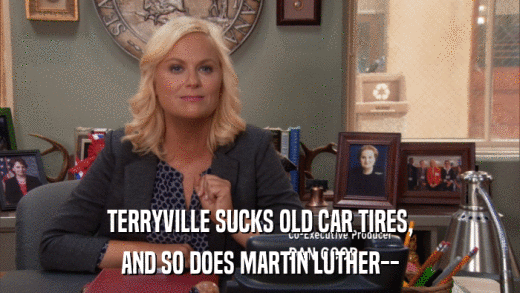 TERRYVILLE SUCKS OLD CAR TIRES, AND SO DOES MARTIN LUTHER-- 