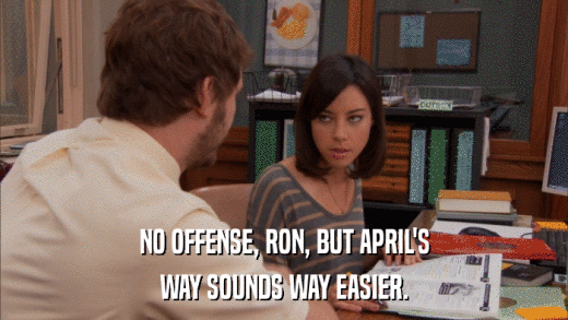 NO OFFENSE, RON, BUT APRIL'S WAY SOUNDS WAY EASIER. 