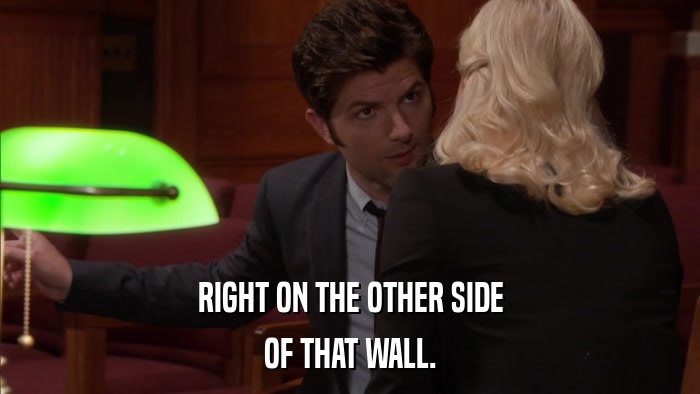 RIGHT ON THE OTHER SIDE OF THAT WALL. 
