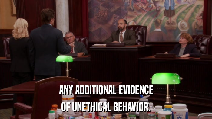 ANY ADDITIONAL EVIDENCE OF UNETHICAL BEHAVIOR. 