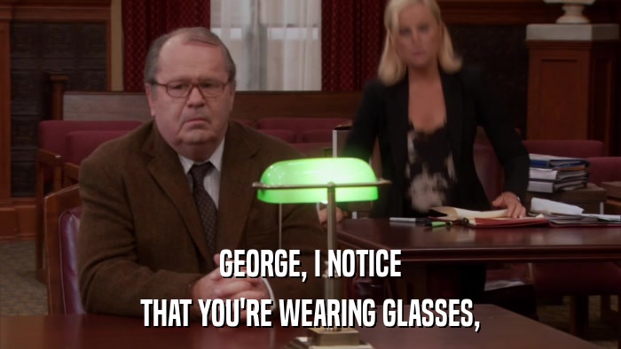 GEORGE, I NOTICE THAT YOU'RE WEARING GLASSES, 