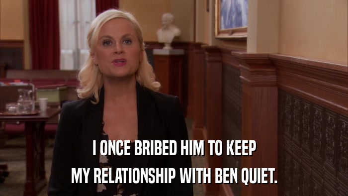 I ONCE BRIBED HIM TO KEEP MY RELATIONSHIP WITH BEN QUIET. 