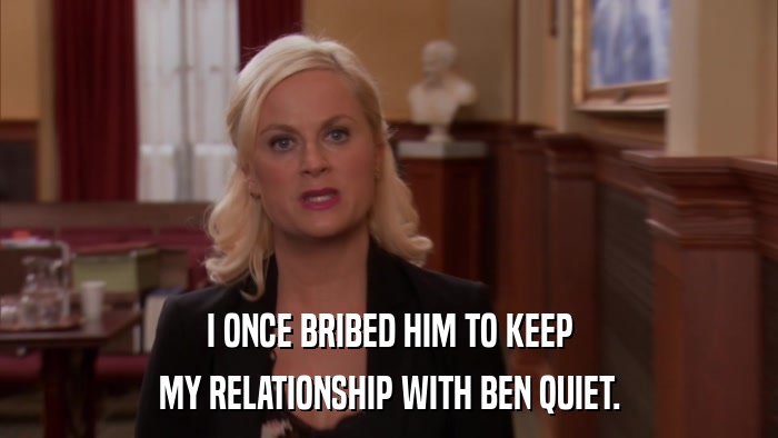 I ONCE BRIBED HIM TO KEEP MY RELATIONSHIP WITH BEN QUIET. 