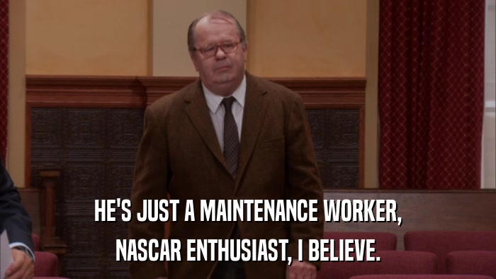 HE'S JUST A MAINTENANCE WORKER, NASCAR ENTHUSIAST, I BELIEVE. 