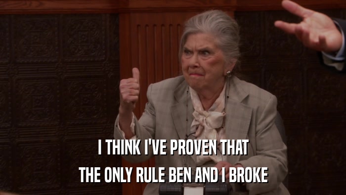 I THINK I'VE PROVEN THAT THE ONLY RULE BEN AND I BROKE 