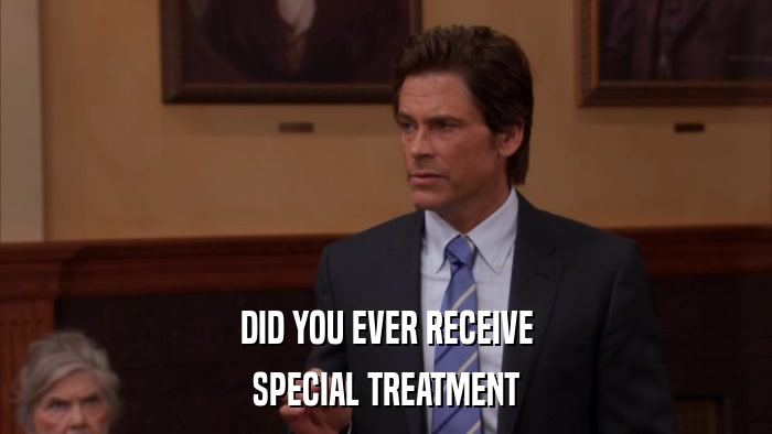 DID YOU EVER RECEIVE SPECIAL TREATMENT 