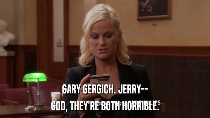 GARY GERGICH. JERRY-- GOD, THEY'RE BOTH HORRIBLE. 