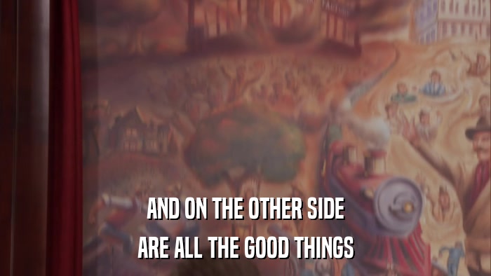 AND ON THE OTHER SIDE ARE ALL THE GOOD THINGS 