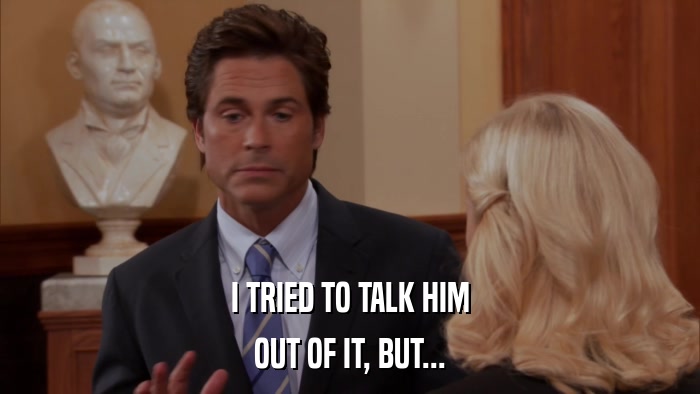 I TRIED TO TALK HIM OUT OF IT, BUT... 