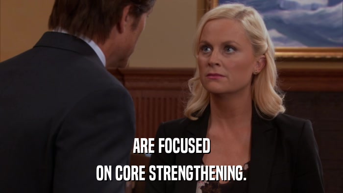 ARE FOCUSED ON CORE STRENGTHENING. 