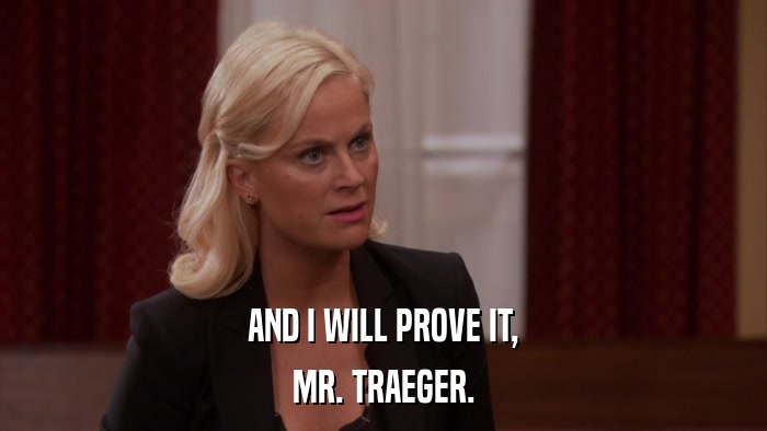 AND I WILL PROVE IT, MR. TRAEGER. 