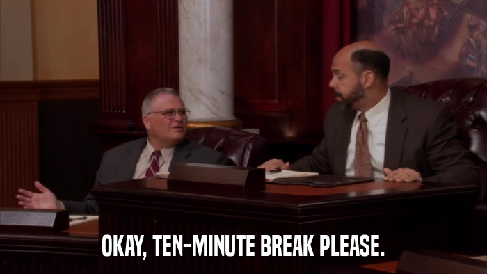 OKAY, TEN-MINUTE BREAK PLEASE.  