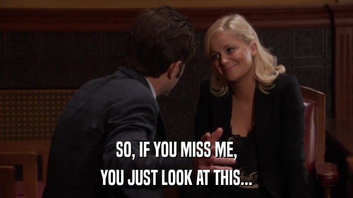 SO, IF YOU MISS ME, YOU JUST LOOK AT THIS... 