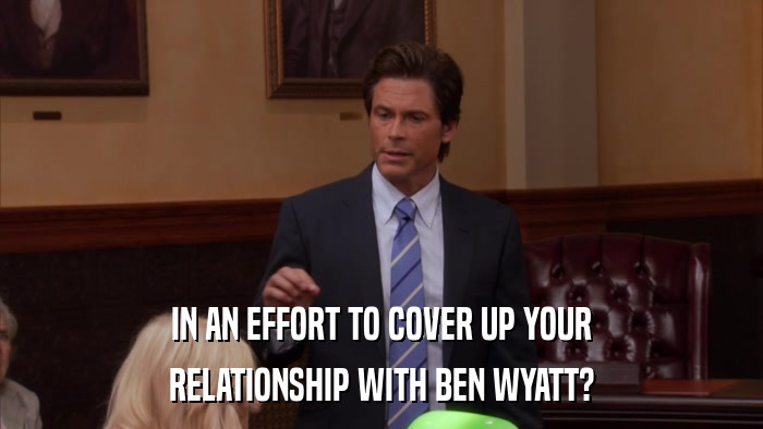 IN AN EFFORT TO COVER UP YOUR RELATIONSHIP WITH BEN WYATT? 