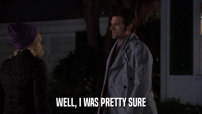 WELL, I WAS PRETTY SURE  