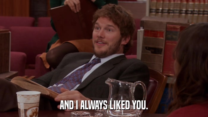AND I ALWAYS LIKED YOU.  