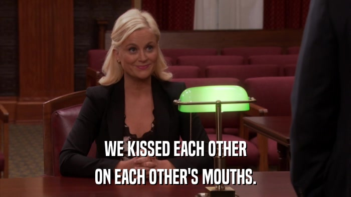 WE KISSED EACH OTHER ON EACH OTHER'S MOUTHS. 