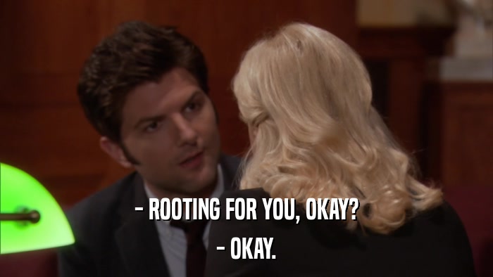 - ROOTING FOR YOU, OKAY? - OKAY. 