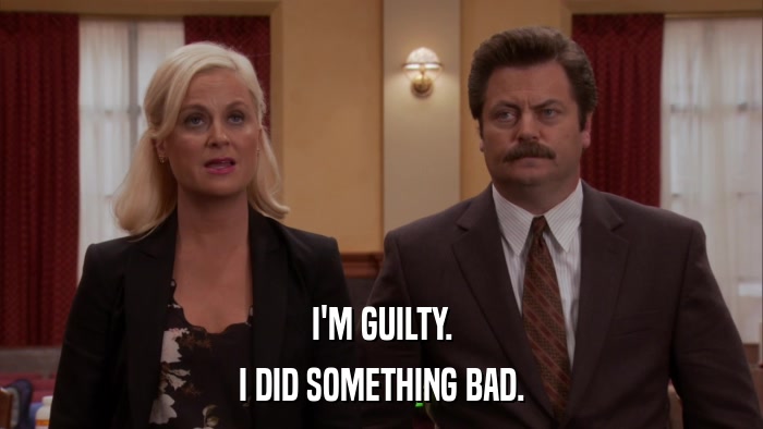 I'M GUILTY. I DID SOMETHING BAD. 