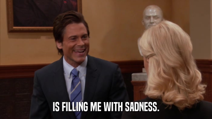 IS FILLING ME WITH SADNESS.  