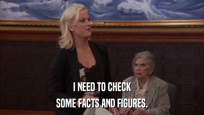 I NEED TO CHECK SOME FACTS AND FIGURES. 