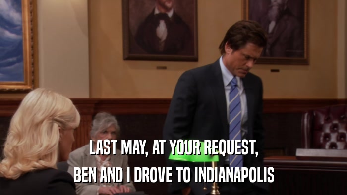 LAST MAY, AT YOUR REQUEST, BEN AND I DROVE TO INDIANAPOLIS 