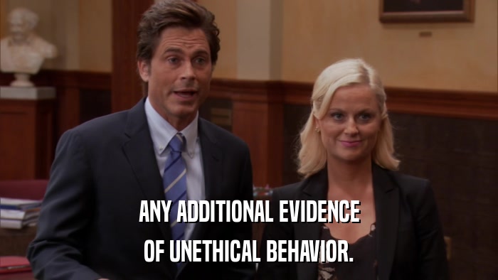 ANY ADDITIONAL EVIDENCE OF UNETHICAL BEHAVIOR. 
