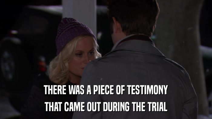 THERE WAS A PIECE OF TESTIMONY THAT CAME OUT DURING THE TRIAL 