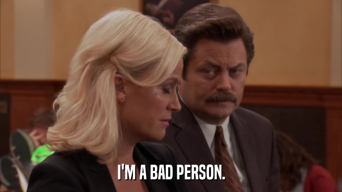 I'M A BAD PERSON.  