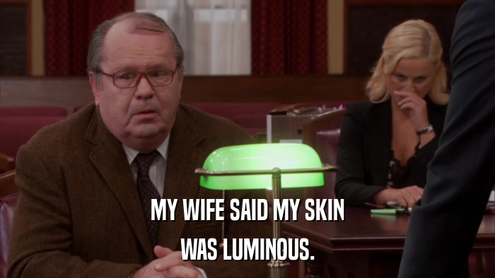 MY WIFE SAID MY SKIN WAS LUMINOUS. 