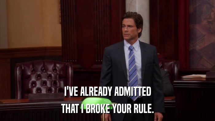 I'VE ALREADY ADMITTED THAT I BROKE YOUR RULE. 