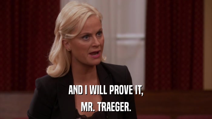 AND I WILL PROVE IT, MR. TRAEGER. 