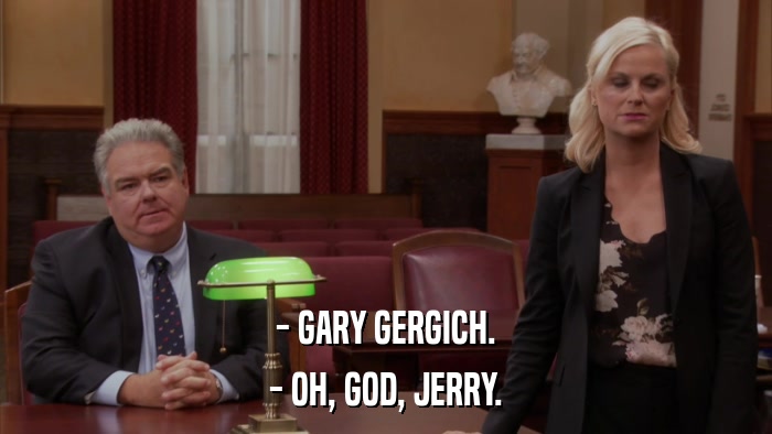 - GARY GERGICH. - OH, GOD, JERRY. 